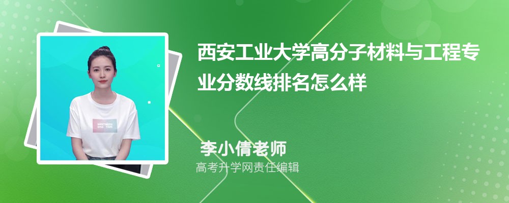 西安工業(yè)大學(xué)的高分子材料與工程專業(yè)分?jǐn)?shù)線(附2020-2022最低分排名怎么樣) 西安工業(yè)大學(xué)的高分子材料與工程專業(yè)分?jǐn)?shù)線(附2020-2022最低分排名怎么樣)