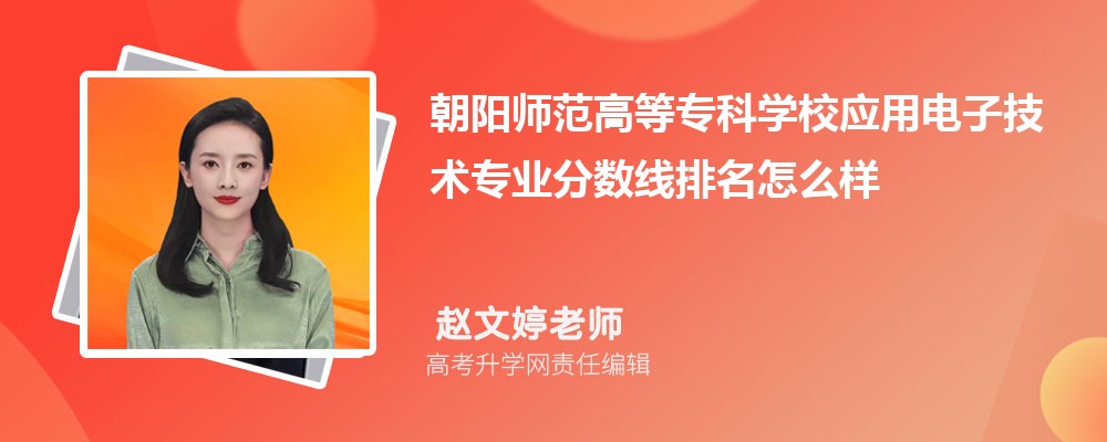 朝阳师范高等专科学校的应用电子技术专业分数线(附2020-2022最低分排名怎么样) 朝阳师范高等专科学校的应用电子技术专业分数线(附2020-2022最低分排名怎么样)