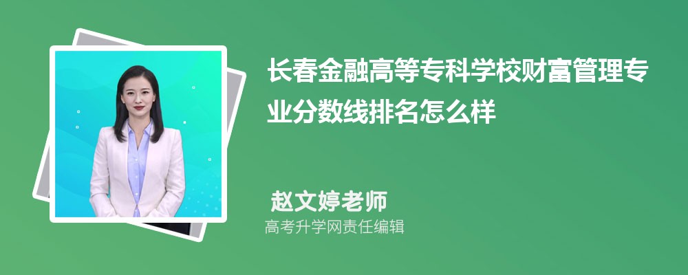 长春金融高等专科学校的财富管理专业分数线(附2020-2022最低分排名怎么样) 长春金融高等专科学校的财富管理专业分数线(附2020-2022最低分排名怎么样)