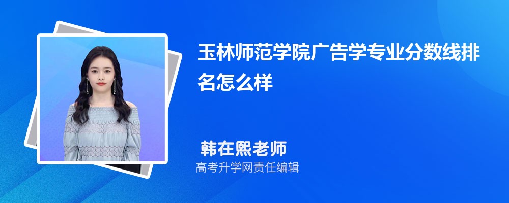 玉林師范學院的廣告學專業分數線(附2020-2022最低分排名怎么樣) 玉林師范學院的廣告學專業分數線(附2020-2022最低分排名怎么樣)