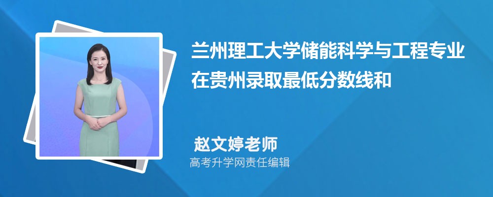 兰州理工大学储能科学与工程专业在贵州录取最低分数线和录取位次排名是多少 兰州理工大学储能科学与工程专业在贵州录取最低分数线和录取位次排名是多少