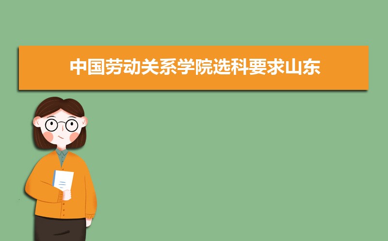 2022年中国劳动关系学院选科要求山东 中国劳动关系学院在山东选科要求对照表