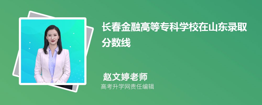 长春金融高等专科学校在山东录取分数线是多少?2025最低位次排名 长春金融高等专科学校在山东录取分数线是多少?2025最低位次排名
