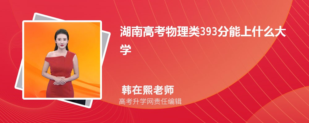 湖南高考物理類393分能上什么大學(xué)2025(公辦+民辦) 湖南高考物理類393分能上什么大學(xué)2025(公辦+民辦)