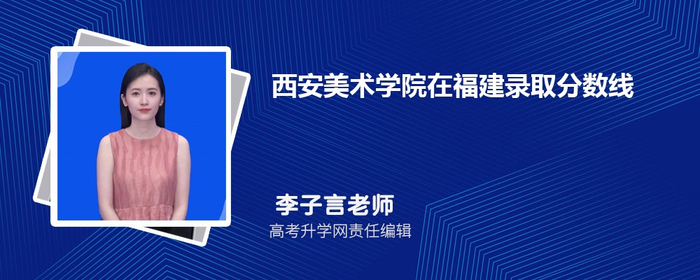 西安美术学院在福建录取分数线是多少?2025最低位次排名 西安美术学院在福建录取分数线是多少?2025最低位次排名