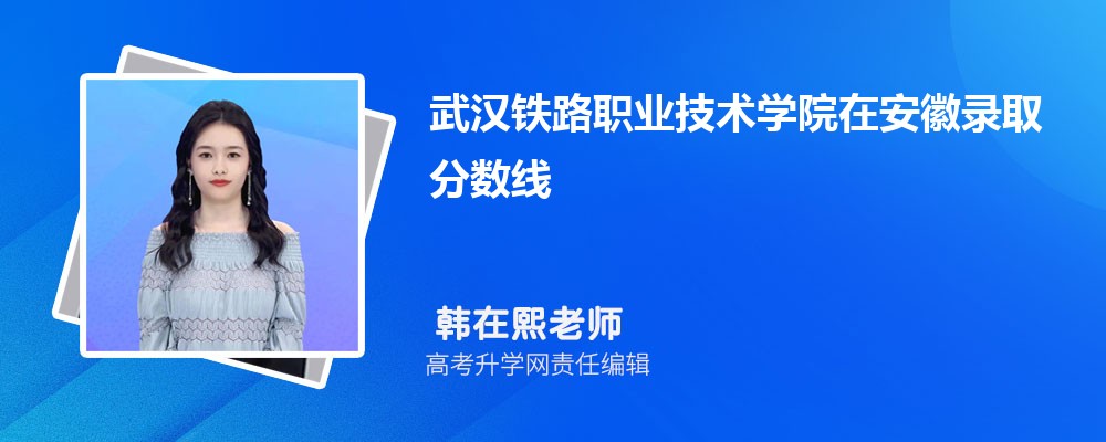 武漢鐵路職業技術學院在安徽錄取分數線是多少?2025最低位次排名 武漢鐵路職業技術學院在安徽錄取分數線是多少?2025最低位次排名