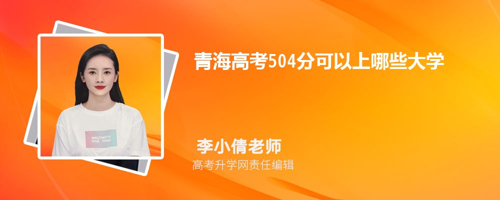 2025年青海高考504分左右的大学有哪些院校可以上 2025年青海高考504分左右的大学有哪些院校可以上
