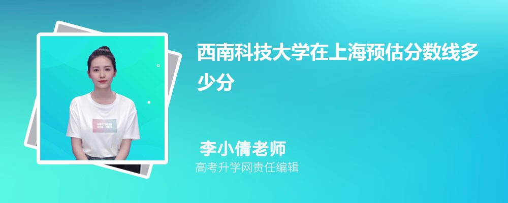 西南科技大學在上海預估錄取分數(shù)線2025年多少分 西南科技大學在上海預估錄取分數(shù)線2025年多少分