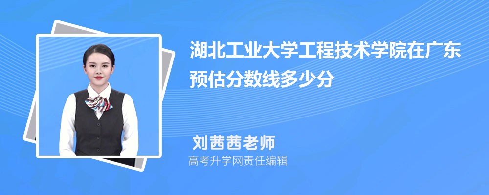 湖北工業(yè)大學(xué)工程技術(shù)學(xué)院在廣東預(yù)估錄取分?jǐn)?shù)線2025年多少分 湖北工業(yè)大學(xué)工程技術(shù)學(xué)院在廣東預(yù)估錄取分?jǐn)?shù)線2025年多少分