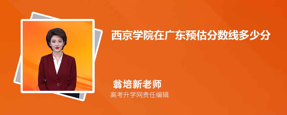 西京學(xué)院在廣東預(yù)估錄取分?jǐn)?shù)線2025年多少分 西京學(xué)院在廣東預(yù)估錄取分?jǐn)?shù)線2025年多少分