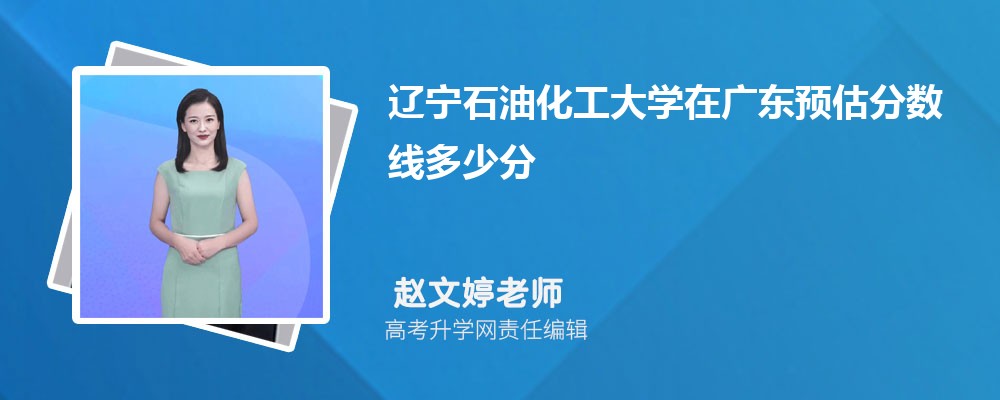 遼寧石油化工大學(xué)在廣東預(yù)估錄取分?jǐn)?shù)線2025年多少分 遼寧石油化工大學(xué)在廣東預(yù)估錄取分?jǐn)?shù)線2025年多少分