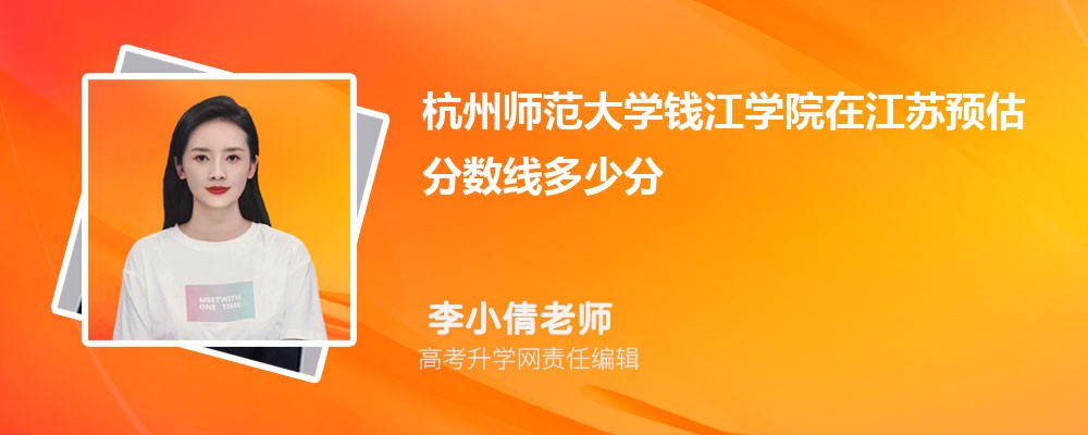 杭州师范大学钱江学院在江苏预估录取分数线2025年多少分 杭州师范大学钱江学院在江苏预估录取分数线2025年多少分
