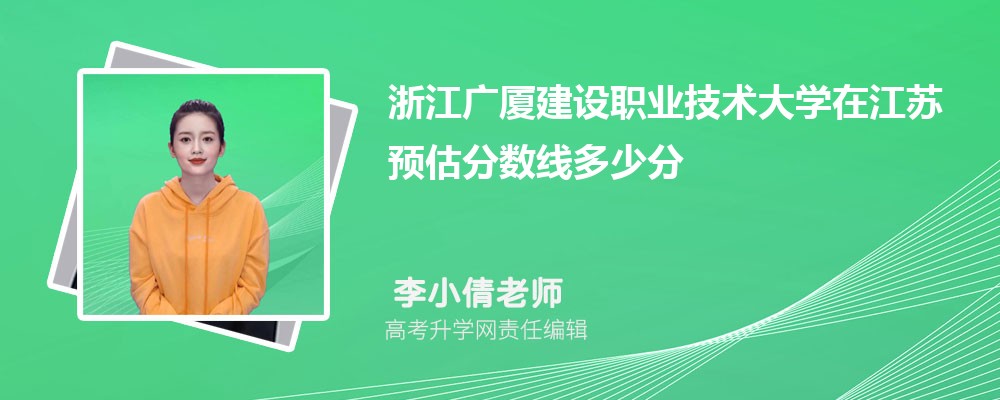 浙江廣廈建設(shè)職業(yè)技術(shù)大學(xué)在江蘇預(yù)估錄取分?jǐn)?shù)線2025年多少分 浙江廣廈建設(shè)職業(yè)技術(shù)大學(xué)在江蘇預(yù)估錄取分?jǐn)?shù)線2025年多少分