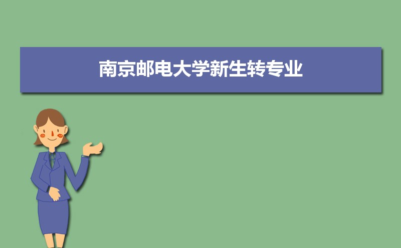 2022年最新版南京邮电大学新生转专业申请条件(怎么转专业)