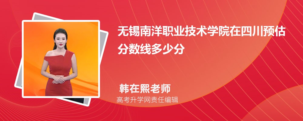 無錫南洋職業(yè)技術學院在四川預估錄取分數(shù)線2025年多少分 無錫南洋職業(yè)技術學院在四川預估錄取分數(shù)線2025年多少分