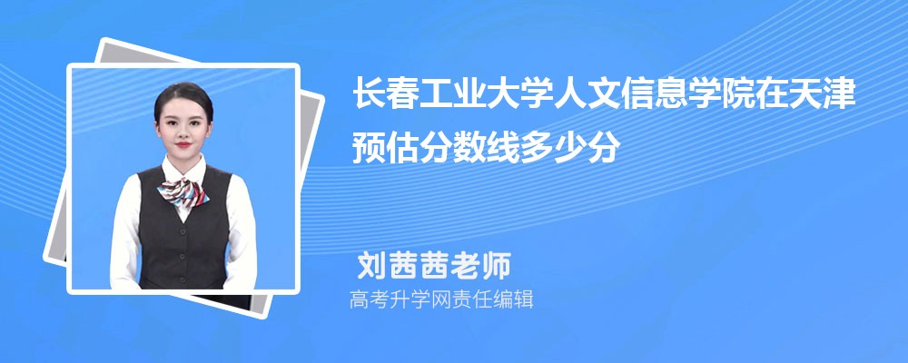 長春工業(yè)大學人文信息學院在天津預估錄取分數(shù)線2025年多少分 長春工業(yè)大學人文信息學院在天津預估錄取分數(shù)線2025年多少分