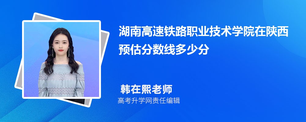 湖南高速鐵路職業(yè)技術(shù)學(xué)院在陜西預(yù)估錄取分?jǐn)?shù)線2025年多少分 湖南高速鐵路職業(yè)技術(shù)學(xué)院在陜西預(yù)估錄取分?jǐn)?shù)線2025年多少分