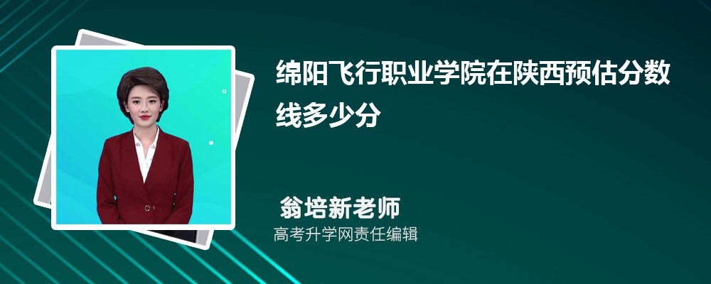 綿陽飛行職業(yè)學院在陜西預估錄取分數(shù)線2025年多少分 綿陽飛行職業(yè)學院在陜西預估錄取分數(shù)線2025年多少分