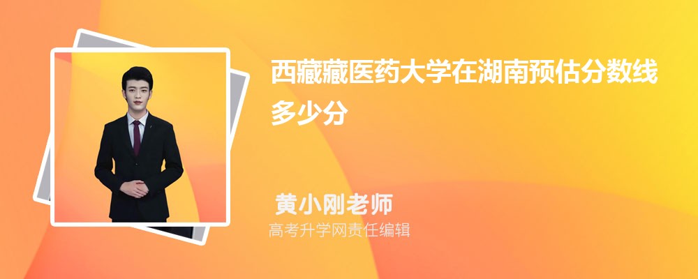 西藏藏醫(yī)藥大學(xué)在湖南預(yù)估錄取分?jǐn)?shù)線2025年多少分 西藏藏醫(yī)藥大學(xué)在湖南預(yù)估錄取分?jǐn)?shù)線2025年多少分
