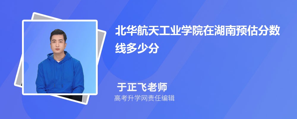 北華航天工業(yè)學(xué)院在湖南預(yù)估錄取分?jǐn)?shù)線2025年多少分 北華航天工業(yè)學(xué)院在湖南預(yù)估錄取分?jǐn)?shù)線2025年多少分