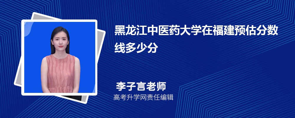 黑龍江中醫(yī)藥大學在福建預估錄取分數(shù)線2025年多少分 黑龍江中醫(yī)藥大學在福建預估錄取分數(shù)線2025年多少分