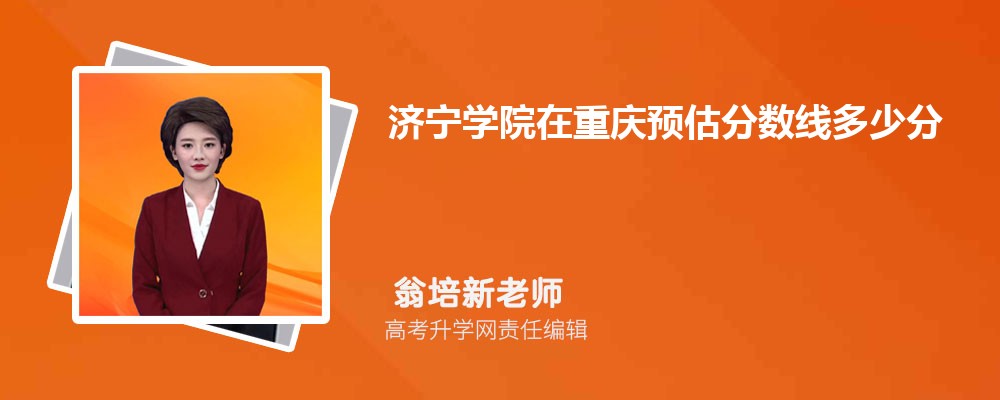 濟寧學(xué)院在重慶預(yù)估錄取分數(shù)線2025年多少分 濟寧學(xué)院在重慶預(yù)估錄取分數(shù)線2025年多少分