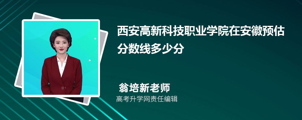 西安高新科技職業(yè)學(xué)院在安徽預(yù)估錄取分?jǐn)?shù)線2025年多少分 西安高新科技職業(yè)學(xué)院在安徽預(yù)估錄取分?jǐn)?shù)線2025年多少分