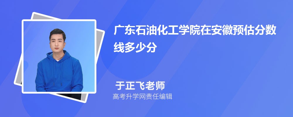 廣東石油化工學(xué)院在安徽預(yù)估錄取分?jǐn)?shù)線2025年多少分 廣東石油化工學(xué)院在安徽預(yù)估錄取分?jǐn)?shù)線2025年多少分