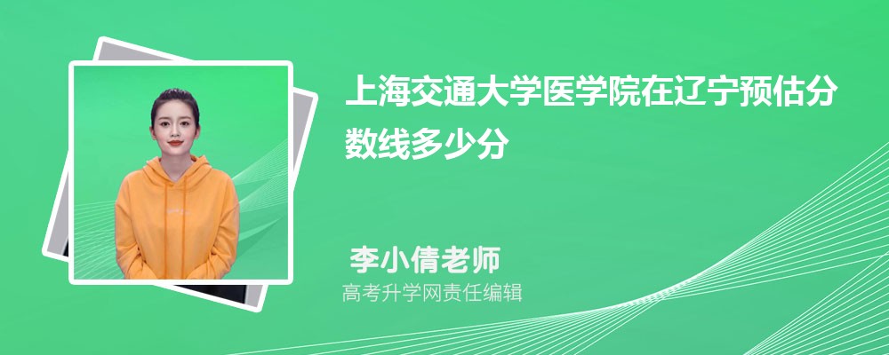 上海交通大學(xué)醫(yī)學(xué)院在遼寧預(yù)估錄取分?jǐn)?shù)線(xiàn)2025年多少分 上海交通大學(xué)醫(yī)學(xué)院在遼寧預(yù)估錄取分?jǐn)?shù)線(xiàn)2025年多少分