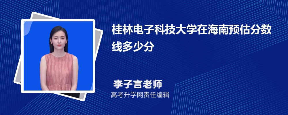 桂林電子科技大學(xué)在海南預(yù)估錄取分?jǐn)?shù)線2025年多少分 桂林電子科技大學(xué)在海南預(yù)估錄取分?jǐn)?shù)線2025年多少分