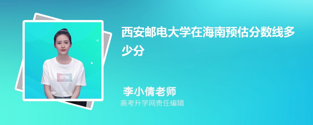 西安郵電大學(xué)在海南預(yù)估錄取分?jǐn)?shù)線2025年多少分 西安郵電大學(xué)在海南預(yù)估錄取分?jǐn)?shù)線2025年多少分