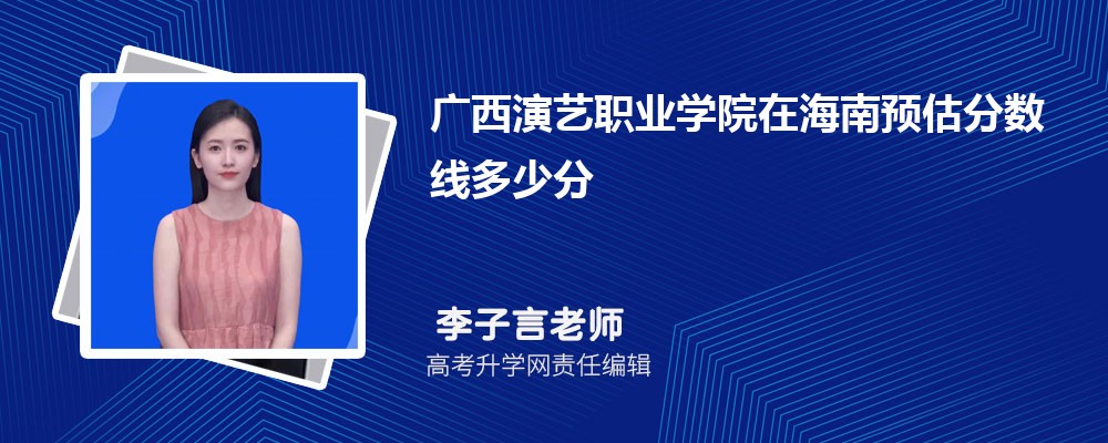 广西演艺职业学院在海南预估录取分数线2025年多少分 广西演艺职业学院在海南预估录取分数线2025年多少分