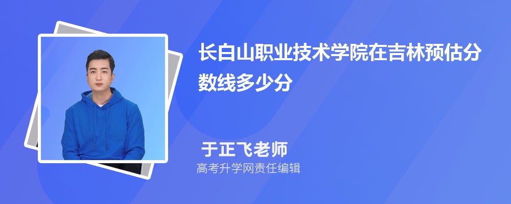 長白山職業(yè)技術(shù)學院在吉林預估錄取分數(shù)線2025年多少分 長白山職業(yè)技術(shù)學院在吉林預估錄取分數(shù)線2025年多少分