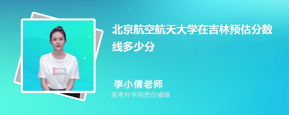 北京航空航天大學在吉林預(yù)估錄取分數(shù)線2025年多少分 北京航空航天大學在吉林預(yù)估錄取分數(shù)線2025年多少分