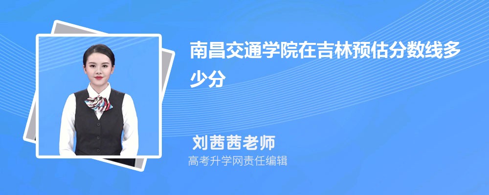 南昌交通學(xué)院在吉林預(yù)估錄取分?jǐn)?shù)線2025年多少分 南昌交通學(xué)院在吉林預(yù)估錄取分?jǐn)?shù)線2025年多少分