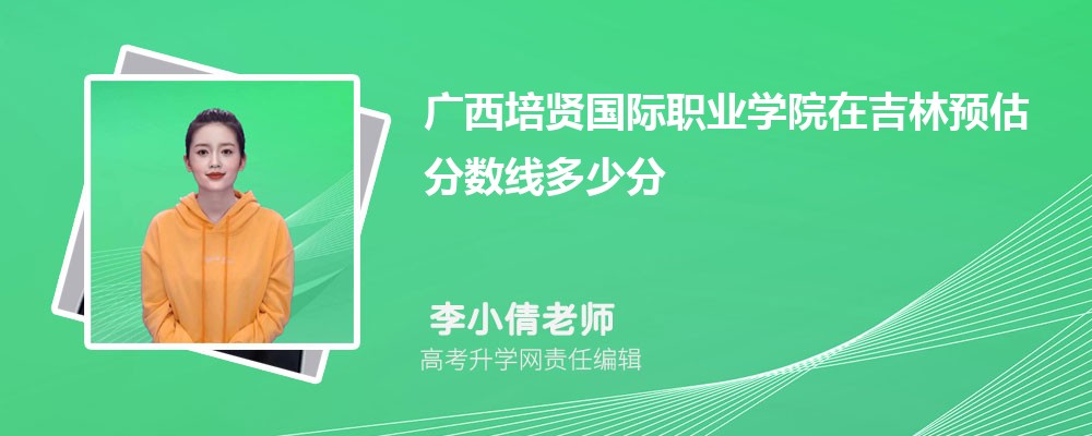 廣西培賢國際職業(yè)學院在吉林預估錄取分數(shù)線2025年多少分 廣西培賢國際職業(yè)學院在吉林預估錄取分數(shù)線2025年多少分