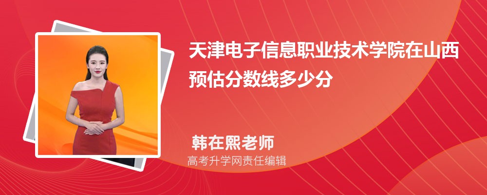 天津電子信息職業(yè)技術學院在山西預估錄取分數(shù)線2025年多少分 天津電子信息職業(yè)技術學院在山西預估錄取分數(shù)線2025年多少分