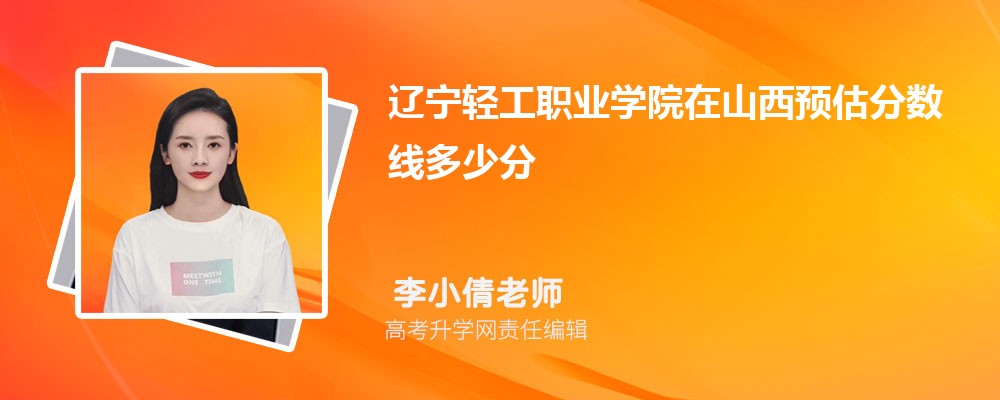 遼寧輕工職業(yè)學(xué)院在山西預(yù)估錄取分?jǐn)?shù)線2025年多少分 遼寧輕工職業(yè)學(xué)院在山西預(yù)估錄取分?jǐn)?shù)線2025年多少分