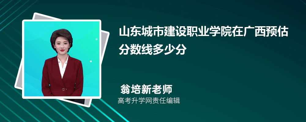 山東城市建設(shè)職業(yè)學(xué)院在廣西預(yù)估錄取分?jǐn)?shù)線2025年多少分 山東城市建設(shè)職業(yè)學(xué)院在廣西預(yù)估錄取分?jǐn)?shù)線2025年多少分