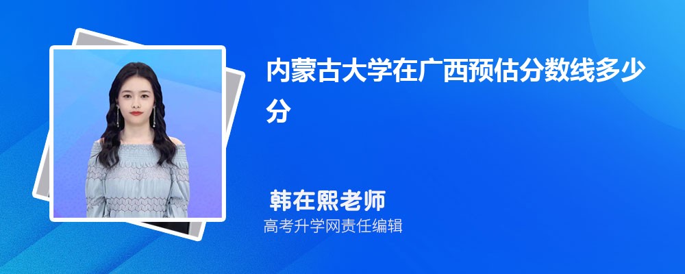 內(nèi)蒙古大學在廣西預估錄取分數(shù)線2025年多少分 內(nèi)蒙古大學在廣西預估錄取分數(shù)線2025年多少分