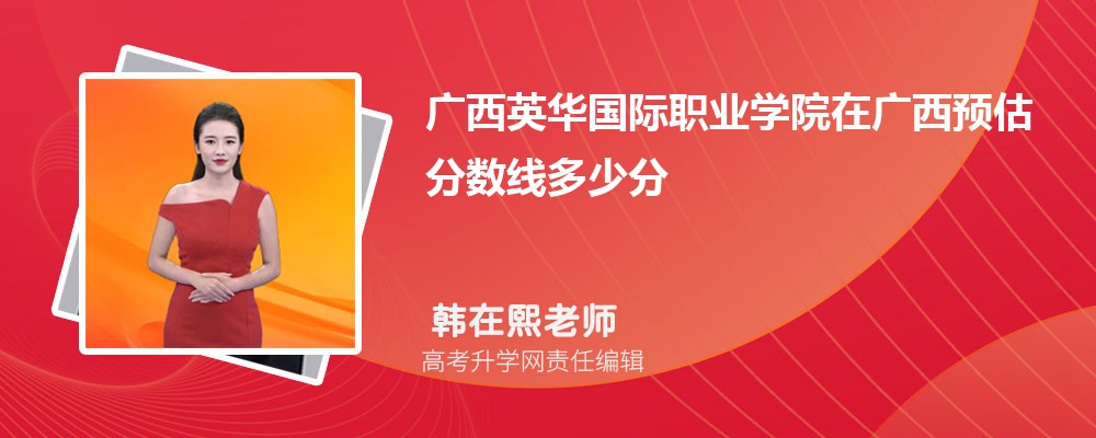 廣西英華國(guó)際職業(yè)學(xué)院在廣西預(yù)估錄取分?jǐn)?shù)線2025年多少分 廣西英華國(guó)際職業(yè)學(xué)院在廣西預(yù)估錄取分?jǐn)?shù)線2025年多少分