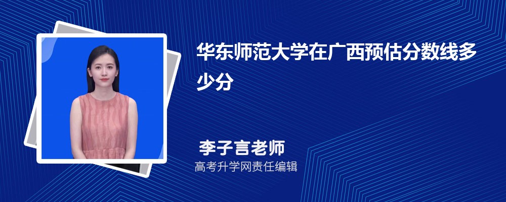 华东师范大学在广西预估录取分数线2025年多少分 华东师范大学在广西预估录取分数线2025年多少分