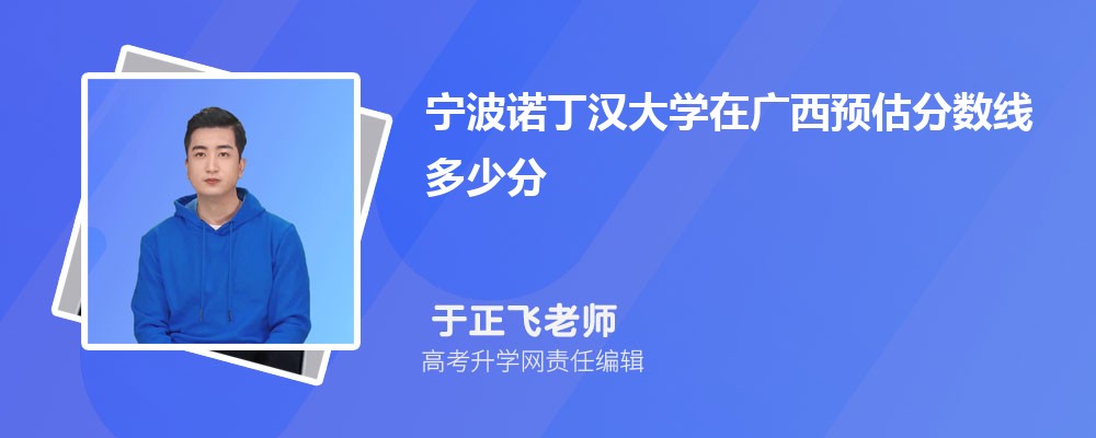 寧波諾丁漢大學(xué)在廣西預(yù)估錄取分?jǐn)?shù)線2025年多少分 寧波諾丁漢大學(xué)在廣西預(yù)估錄取分?jǐn)?shù)線2025年多少分