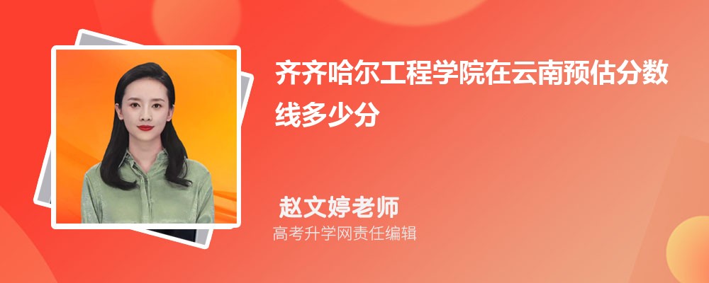 齊齊哈爾工程學(xué)院在云南預(yù)估錄取分?jǐn)?shù)線2025年多少分 齊齊哈爾工程學(xué)院在云南預(yù)估錄取分?jǐn)?shù)線2025年多少分