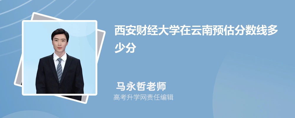 西安財經(jīng)大學(xué)在云南預(yù)估錄取分?jǐn)?shù)線2025年多少分 西安財經(jīng)大學(xué)在云南預(yù)估錄取分?jǐn)?shù)線2025年多少分