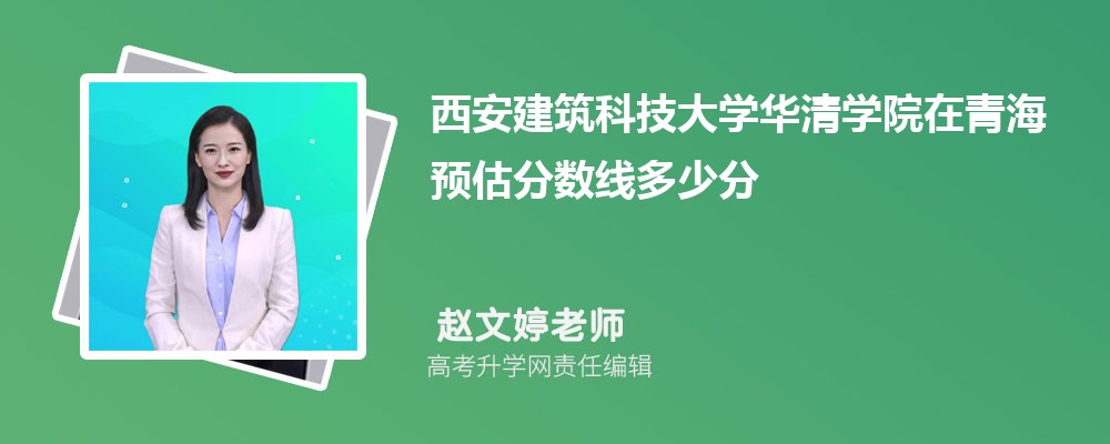 西安建筑科技大學(xué)華清學(xué)院在青海預(yù)估錄取分?jǐn)?shù)線2025年多少分 西安建筑科技大學(xué)華清學(xué)院在青海預(yù)估錄取分?jǐn)?shù)線2025年多少分