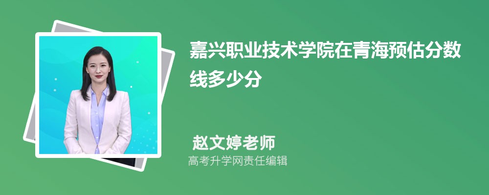 嘉興職業(yè)技術(shù)學(xué)院在青海預(yù)估錄取分?jǐn)?shù)線2025年多少分 嘉興職業(yè)技術(shù)學(xué)院在青海預(yù)估錄取分?jǐn)?shù)線2025年多少分