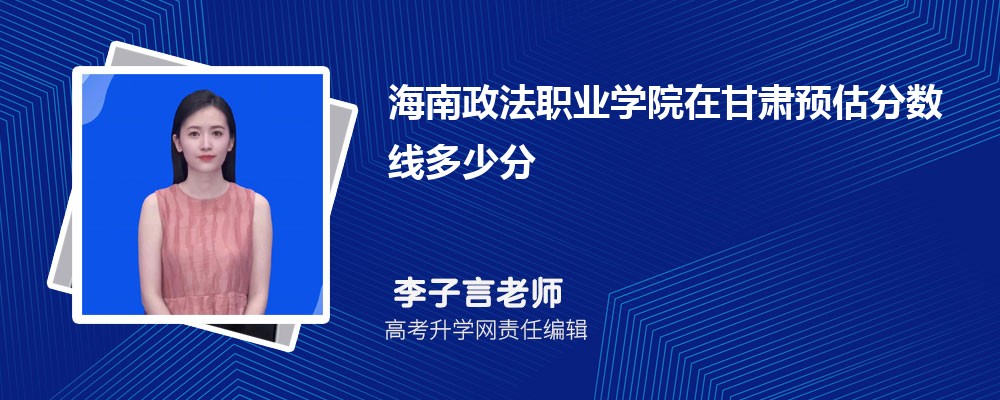 海南政法職業(yè)學院在甘肅預估錄取分數(shù)線2025年多少分 海南政法職業(yè)學院在甘肅預估錄取分數(shù)線2025年多少分