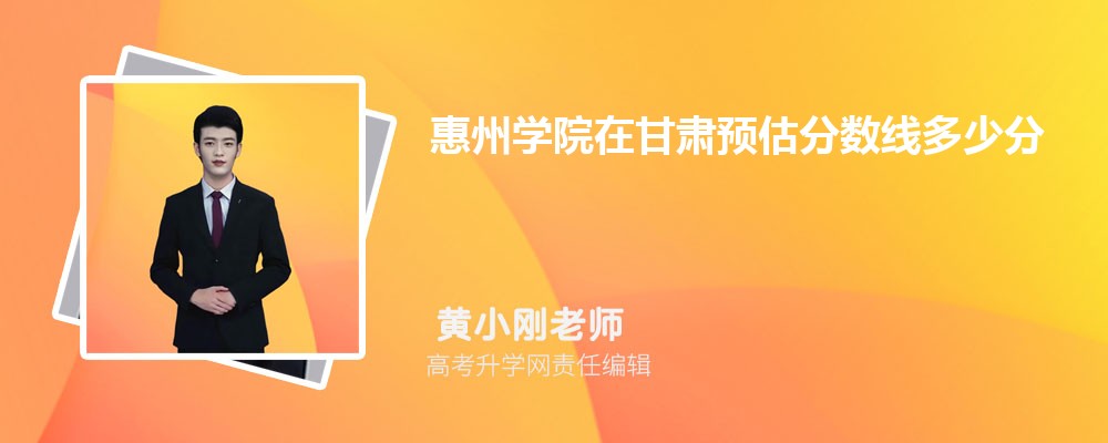 惠州學(xué)院在甘肅預(yù)估錄取分?jǐn)?shù)線(xiàn)2025年多少分 惠州學(xué)院在甘肅預(yù)估錄取分?jǐn)?shù)線(xiàn)2025年多少分