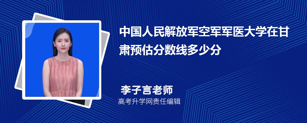 中國(guó)人民解放軍空軍軍醫(yī)大學(xué)在甘肅預(yù)估錄取分?jǐn)?shù)線2025年多少分 中國(guó)人民解放軍空軍軍醫(yī)大學(xué)在甘肅預(yù)估錄取分?jǐn)?shù)線2025年多少分